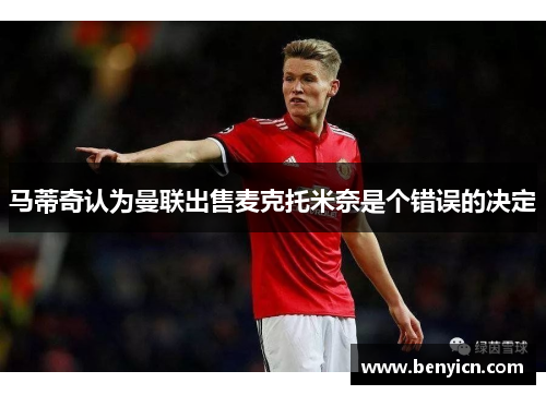 马蒂奇认为曼联出售麦克托米奈是个错误的决定