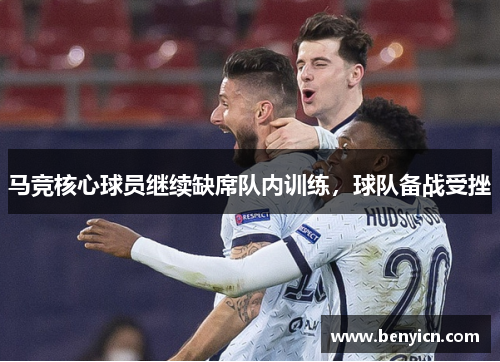 马竞核心球员继续缺席队内训练，球队备战受挫